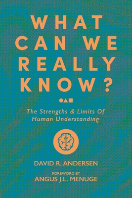 What Can We Really Know?: The Strengths and Limits of Human Understanding - David R. Andersen