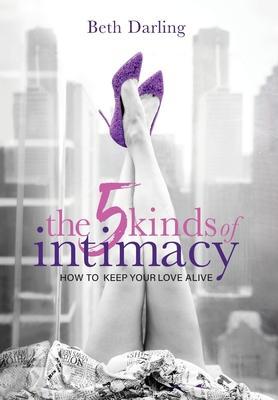 The 5 Kinds of Intimacy: How to Keep Your Love Alive - Beth Darling