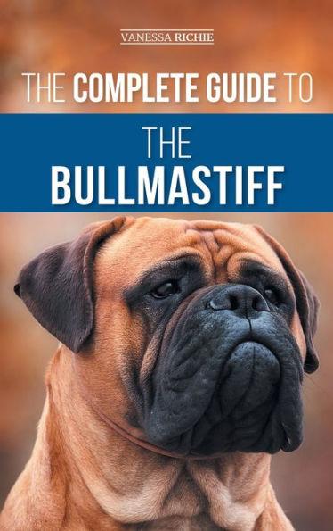 The Complete Guide to the Bullmastiff: Finding, Raising, Feeding, Training, Exercising, Socializing, and Loving Your New Bullmastiff Puppy - Vanessa Richie