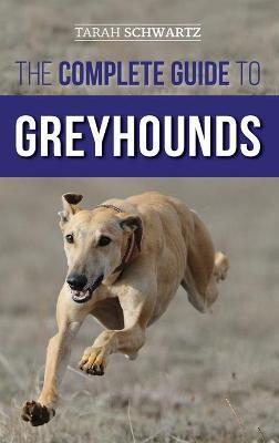 Coperta cărții 'The Complete Guide to Greyhounds: Finding, Raising, Training, Exercising, Socializing, Properly Feeding and Loving Your'