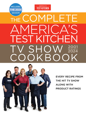 The Complete America's Test Kitchen TV Show Cookbook 2001-2024: Every Recipe from the Hit TV Show Along with Product Ratings Includes the 2024 Season - America's Test Kitchen