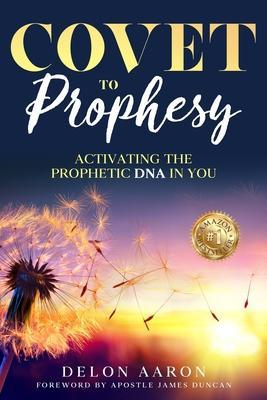 Covet to Prophesy: Activating the Prophetic DNA in You: Activating - Delon Aaron