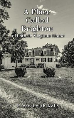 A Place Called Brighton: A Historic Virginia Home - Karen Leigh Kelly