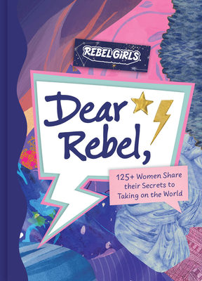 Dear Rebel: Advice, Inspiration, and Sisterhood from Women Who Have Been There - Rebel Girls