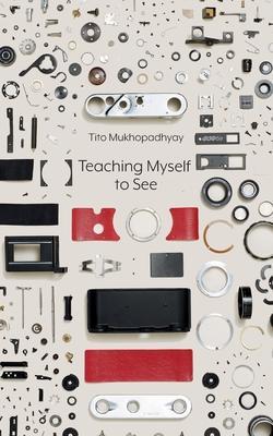 Teaching Myself To See - Tito Mukhopadhyay
