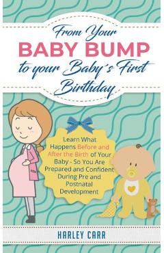 Poza produsului From Your Baby Bump To Your Baby´s First Birthday: Learn What Happens Before and After the Birth of Your Baby - So You Are Prepared and Confident Duri - Harley Carr