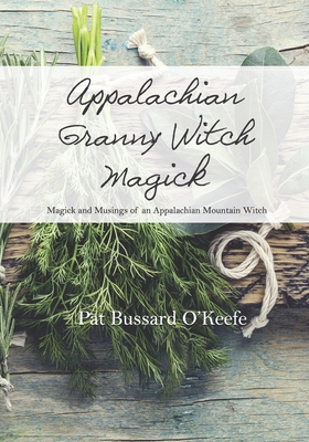 Appalachian Granny Witch Magick: Magick and Musings of an Appalachian Mountain Witch - Pat Bussard O'keefe
