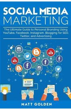 Coperta cărții 'Social Media Marketing: The Ultimate Guide to Personal Branding Using YouTube, Facebook, Instagram, Blogging for SEO,'