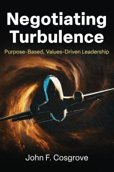 Negotiating Turbulence: Purpose Based, Values Driven Leadership - John F. Cosgrove