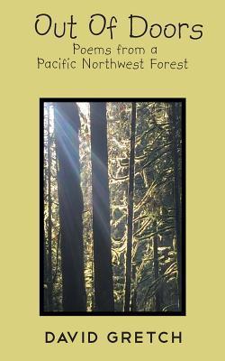 Out Of Doors: Poems from a Pacific Northwest Forest - David Gretch