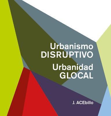 Disruptive Urbanism, Glocal Urbanity (Spanish Ed.) - J. Acebillo