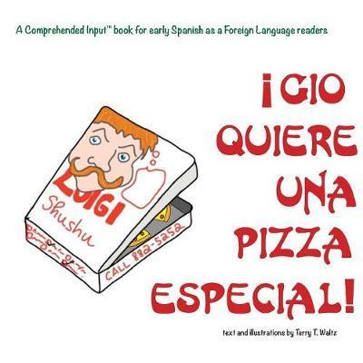 Gio Quiere Una Pizza Especial: For new readers of Spanish as a Second/Foreign Language - Terry T. Waltz