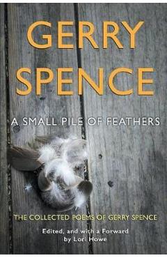 Coperta cărții 'A Small Pile of Feathers: The Collected Poems of Gerry Spence - Gerry Spence'
