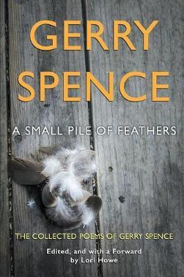 A Small Pile of Feathers: The Collected Poems of Gerry Spence - Gerry Spence