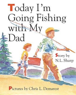 Today I'm Going Fishing with My Dad - N. L. Sharp