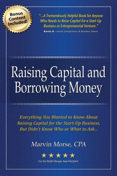 Raising Capital and Borrowing Money: Everything You Wanted to Know about Raising Capital for the Start-Up Business - Marvin Morse