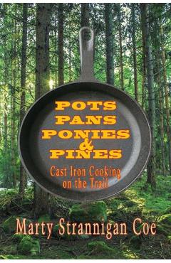 Poza produsului Pots, Pans, Ponies & Pines: Cast Iron Cooking on the Trail - Marty Strannigan Coe