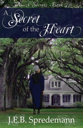 A Secret of the Heart (Amish Secrets #3) - J. E. B. Spredemann