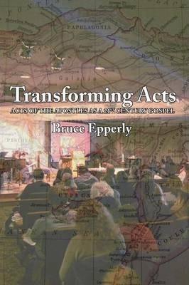 Transforming Acts: Acts of the Apostles as a 21st Century Gospel - Bruce G. Epperly