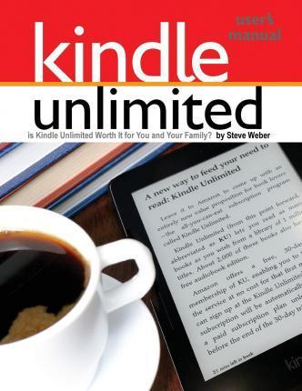 Kindle Unlimited Users Manual: Is Kindle Unlimited Worth It for You and Your Family? - Steve Weber