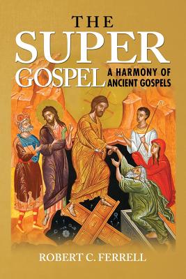 The Super Gospel: A Harmony of Ancient Gospels - Robert Ferrell