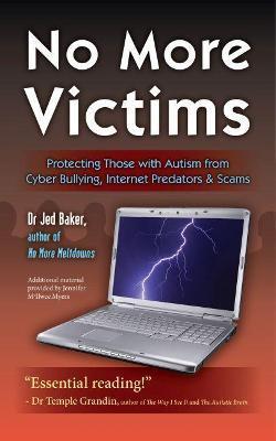 No More Victims: Protecting Those with Autism from Cyber Bullying, Internet Predators & Scams - Jed Baker