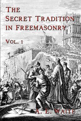 The Secret Tradition In Freemasonry: Vol. 1 - A. E. Waite