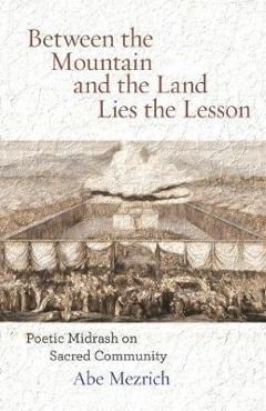 Coperta cărții 'Between the Mountain and the Land is the Lesson: Poetic Midrash on Sacred Community - Abe Mezrich'