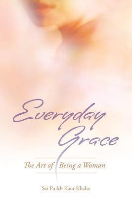 Everyday Grace: The Art of Being a Woman - Sat Purkh Kaur Khalsa