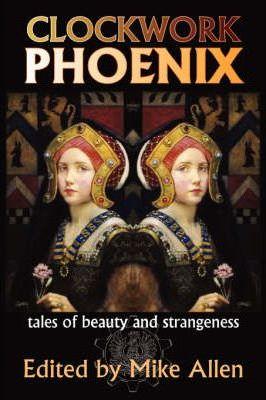 Clockwork Phoenix: Tales of Beauty and Strangeness - Mike Allen