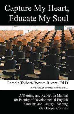 Capture My Heart, Educate My Soul: A Training and Reflection Manual for Faculty of Developmental English Students and Faculty Teaching Gatekeeper Cour - Pamela Tolbert-bynum Rivers
