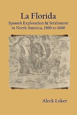 La Florida: Spanish Exploration & Settlement of North America, 1500 to 1600 - Aleck Loker