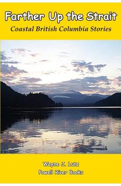 Coperta cărții 'Farther Up the Strait: Coastal British Columbia Stories - Wayne J. Lutz'