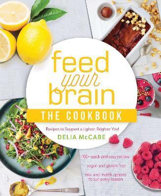 Feed Your Brain: The Cookbook: Recipes to Support a Lighter, Brighter You! - Delia Mccabe
