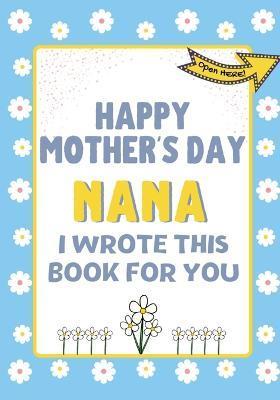Happy Mother's Day Nana - I Wrote This Book For You: The Mother's Day Gift Book Created For Kids - The Life Graduate Publishing Group