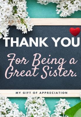 Thank You For Being A Great Sister: My Gift Of Appreciation: Full Color Gift Book Prompted Questions 6.61 x 9.61 inch - The Life Graduate Publishing Group