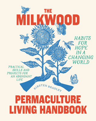 The Milkwood Permaculture Living Handbook: Habits for Hope in a Changing World - Kirsten Bradley