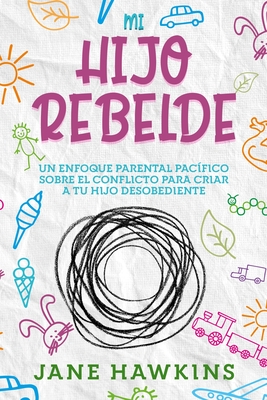 Mi Hijo Rebelde: Un enfoque parental pacífico sobre el conflicto para criar a tu hijo desobediente (Spanish Edition) - Jane Hawkins