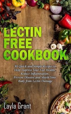 Lectin-Free Cookbook: 30 Simple, Quick, and Easy Recipes to Help You Improve Your Health, Reduce Inflammation, Prevent Risk of a Disease, an - Layla Grant