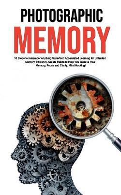 Photographic Memory: 10 Steps to remember Anything Superfast! Accelerated Learning for Unlimited Memory Efficiency. Create Habits to Help Y - Luke Caldwell