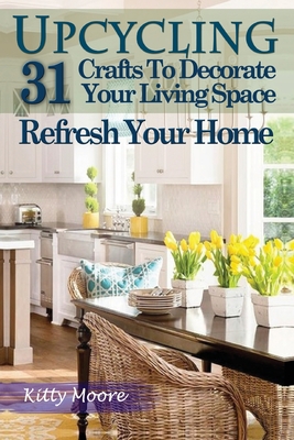 Coperta cărții 'Upcycling: 31 Crafts to Decorate Your Living Space & Refresh Your Home (3rd Edition) - Kitty Moore'