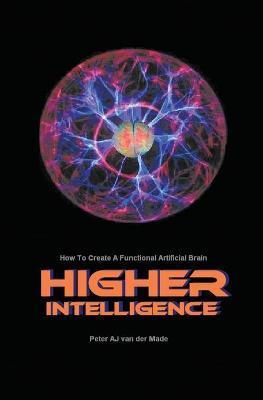 Higher Intelligence: How to Create a Functional Artificial Brain - Peter Aj Van Der Made