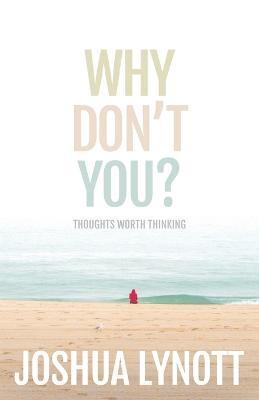 Why don't you?: Thoughts Worth Thinking - Joshua Lynott