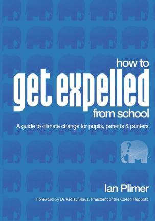 How to Get Expelled from School: A Guide to Climate Change for Pupils, Parents and Punters - Ian Plimer