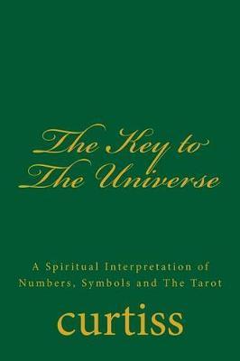 The Key to the Universe: A Spiritual Interpretation of Numbers, Symbols and the Tarot - Frank Homer Curtiss