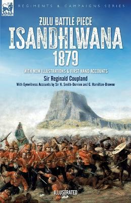 Zulu Battle Piece Isandhlwana,1879: With New Illustrations and First Hand Accounts - Reginald Coupland