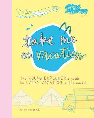 Take Me on Vacation: The Young Explorer's Guide to Every Vacation in the World - Mary Richards