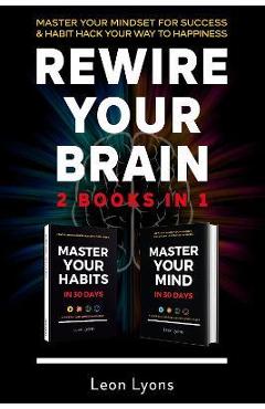 Coperta cărții 'Rewire Your Brain: 2 Books in 1 Master Your Mindset For Success and Habit Hack Your Way To Happiness: How To Change'