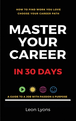 How To Find Work You Love Choose your career path, find a job with passion & purpose in your life: A Guide To A Job With Passion & Purpose - Leon Lyons
