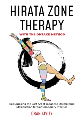 Hirata Zone Therapy with the Ontake Method: Repurposing the Lost Art of Japanese Dermatome Moxibustion for Contemporary Practice - Oran Kivity